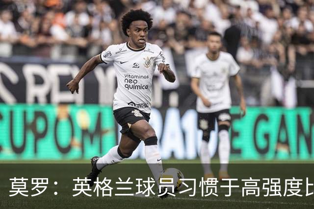 莫罗：英格兰球员习惯于高强度比赛，有很多球员能决定比赛