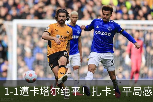 1-1遭卡塔尔绝平！扎卡：平局感觉像输球 拿天气炎热当借口没意思